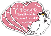 Please Hesitate to Reach Out 3" Sticker, Funny Anti Social Goose Pink Heart Romantic Gift Please Hesitate to Reach Out Stickers Mental Health Car Decal for Laptop Water Bottle Toolbox Phone Case
