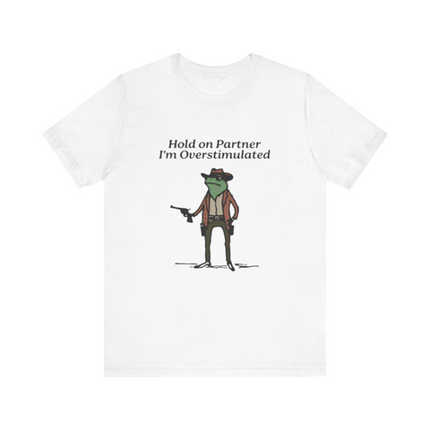 Hold On Partner I'm Overstimulated - Funny Shirts, Gift Shirts, Stimulated, Overstimulated, Funny Frog, Meme Shirt, Trendy Tee, Unisex Shirt