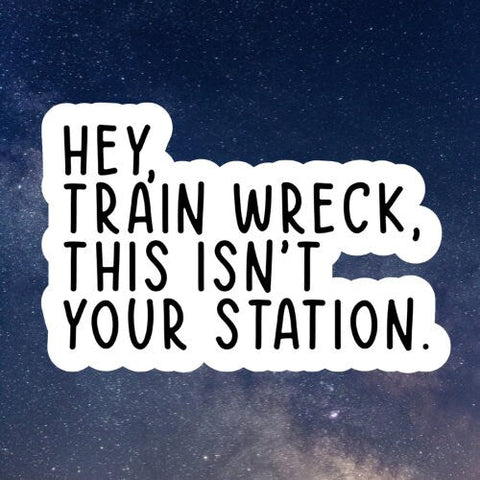 hey train wreck this isn't your station vinyl sticker, laptop stickers, funny stickers, sarcastic sticker, funny gift, snarky sticker